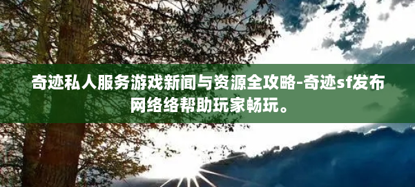 奇迹私人服务游戏新闻与资源全攻略-奇迹sf发布网络络帮助玩家畅玩。