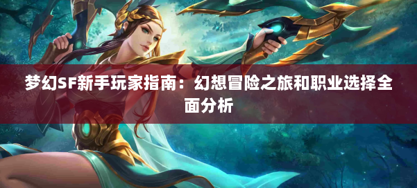 梦幻SF新手玩家指南：幻想冒险之旅和职业选择全面分析 第1张