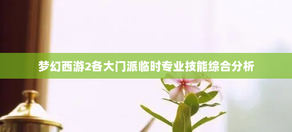 梦幻西游2各大门派临时专业技能综合分析 第3张 梦幻西游2各大门派临时专业技能综合分析 第3张