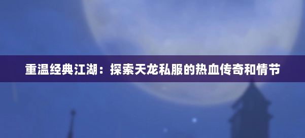 重温经典江湖：探索天龙私服的热血传奇和情节