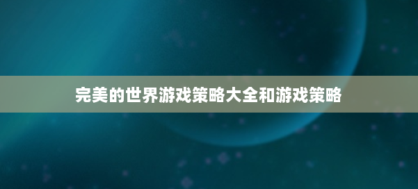 完美的世界游戏策略大全和游戏策略 第1张 完美的世界游戏策略大全和游戏策略 第1张