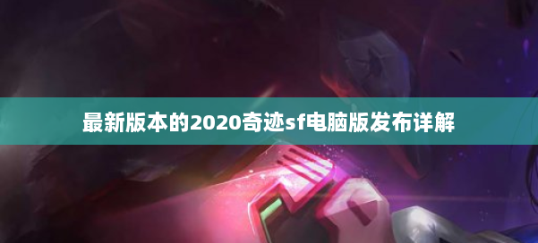 最新版本的2020奇迹sf电脑版发布详解 第2张 最新版本的2020奇迹sf电脑版发布详解 第2张