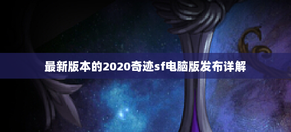 最新版本的2020奇迹sf电脑版发布详解 第1张 最新版本的2020奇迹sf电脑版发布详解 第1张