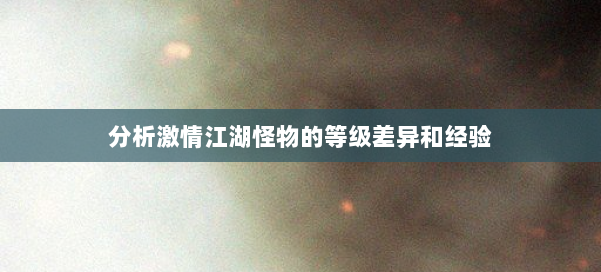 分析激情江湖怪物的等级差异和经验 第1张