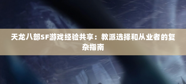 天龙八部SF游戏经验共享：教派选择和从业者的复杂指南 第1张