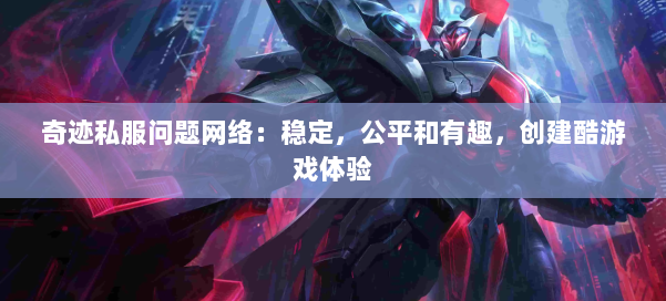 奇迹私服问题网络:稳定,公平和有趣,创建酷游戏体验 第1张 奇迹私服问题网络:稳定,公平和有趣,创建酷游戏体验 第1张