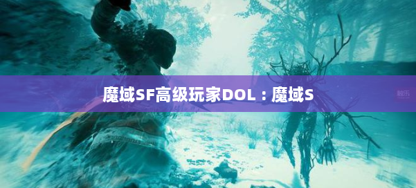 魔域SF高级玩家DOL : 魔域S 第1张 魔域SF高级玩家DOL : 魔域S 第1张