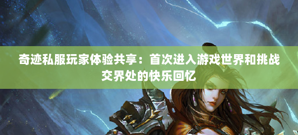 奇迹私服玩家体验共享:首次进入游戏世界和挑战交界处的快乐回忆 第1张 奇迹私服玩家体验共享:首次进入游戏世界和挑战交界处的快乐回忆 第1张