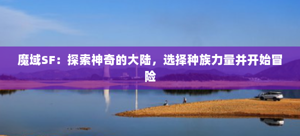 魔域SF：探索神奇的大陆，选择种族力量并开始冒险 第1张