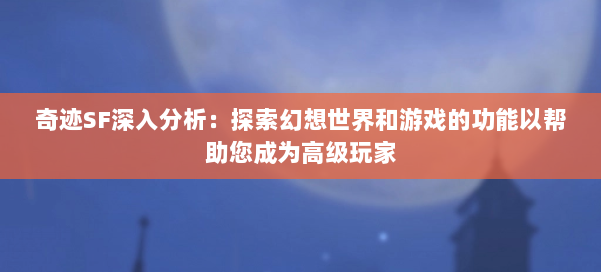 奇迹SF深入分析：探索幻想世界和游戏的功能以帮助您成为高级玩家 第3张