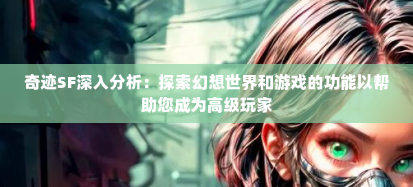 奇迹SF深入分析：探索幻想世界和游戏的功能以帮助您成为高级玩家 第1张