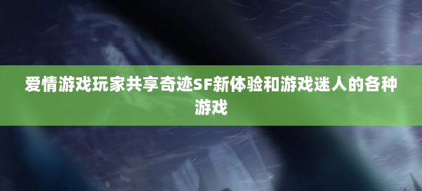 爱情游戏玩家共享奇迹SF新体验和游戏迷人的各种游戏