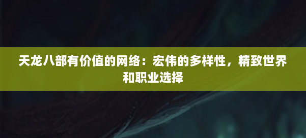 天龙八部有价值的网络：宏伟的多样性，精致世界和职业选择 第2张