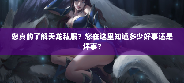您真的了解天龙私服？您在这里知道多少好事还是坏事？ 第1张