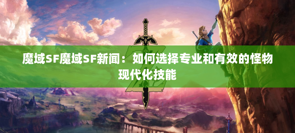魔域SF魔域SF新闻：如何选择专业和有效的怪物现代化技能 第2张