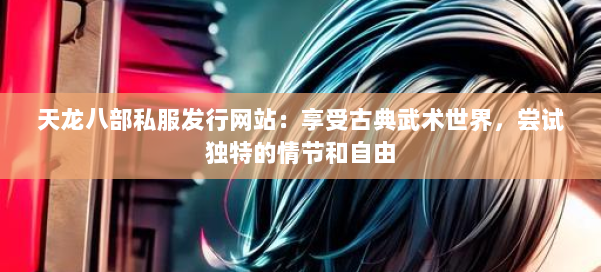 天龙八部公益私服发行网站：享受古典武术世界，尝试独特的情节和自由 第1张