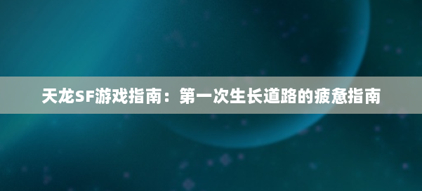 天龙SF游戏指南：第一次生长道路的疲惫指南