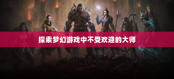 探索梦幻游戏中不受欢迎的大师 第2张