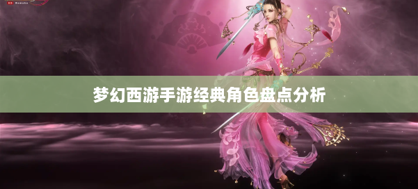 梦幻西游手游经典角色盘点分析 第1张 梦幻西游手游经典角色盘点分析 第1张