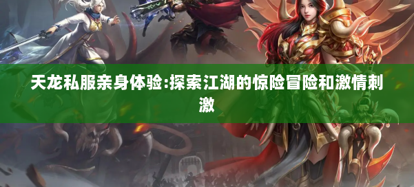 天龙私服亲身体验:探索江湖的惊险冒险和激情刺激