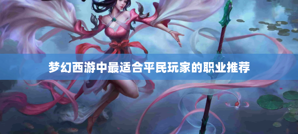 梦幻西游中最适合平民玩家的职业推荐 第1张