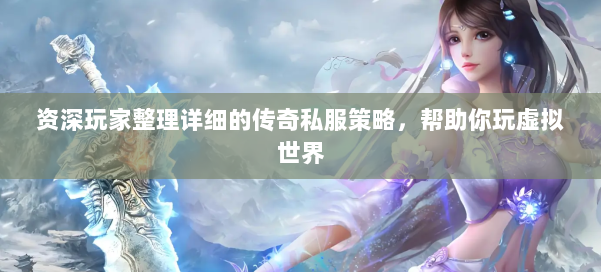资深玩家整理详细的传奇私服策略，帮助你玩虚拟世界 第1张
