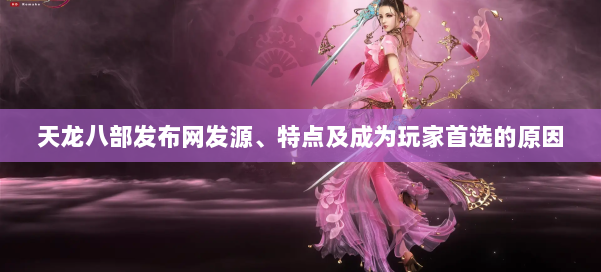 天龙八部发布网发源、特点及成为玩家首选的原因