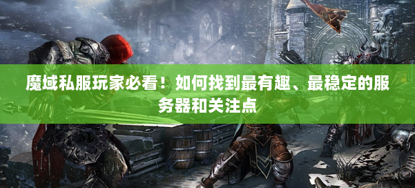 魔域私服玩家必看!如何找到最有趣、最稳定的服务器和关注点 第1张 魔域私服玩家必看!如何找到最有趣、最稳定的服务器和关注点 第1张