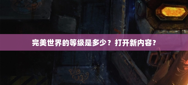 完美世界的等级是多少？打开新内容？ 第1张