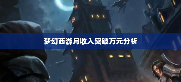 梦幻西游月收入突破万元分析 第1张