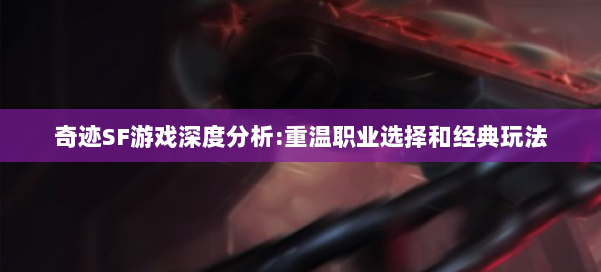 奇迹SF游戏深度分析:重温职业选择和经典玩法 第1张