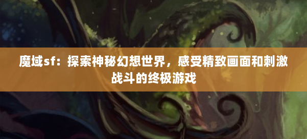 魔域sf：探索神秘幻想世界，感受精致画面和刺激战斗的终极游戏 第1张