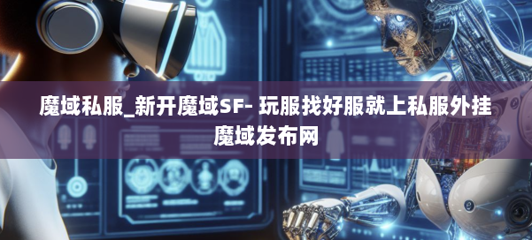 魔域私服_新开魔域SF- 玩服找好服就上私服外挂魔域发布网 第1张