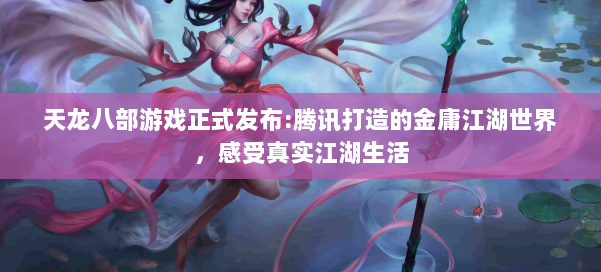 天龙八部游戏正式发布:腾讯打造的金庸江湖世界，感受真实江湖生活 第1张