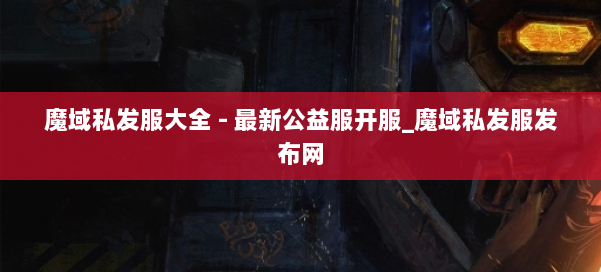 魔域私发服大全 - 最新公益服开服_魔域私发服发布网 第1张