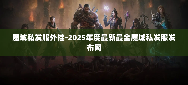 魔域私发服外挂-2025年度最新最全魔域私发服发布网 第1张