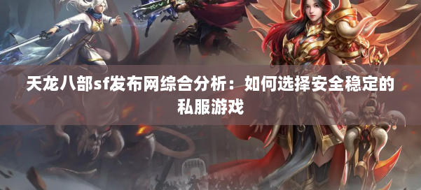 天龙八部sf发布网综合分析：如何选择安全稳定的私服游戏