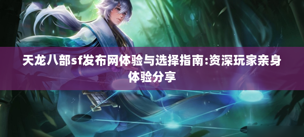 天龙八部sf发布网体验与选择指南:资深玩家亲身体验分享