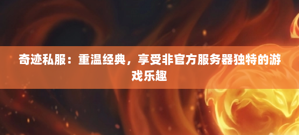 奇迹私服：重温经典，享受非官方服务器独特的游戏乐趣