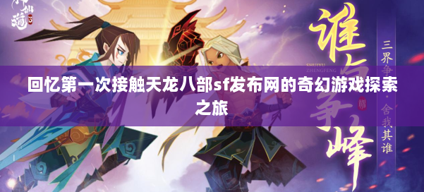 回忆第一次接触天龙八部sf发布网的奇幻游戏探索之旅 第1张 回忆第一次接触天龙八部sf发布网的奇幻游戏探索之旅 第1张