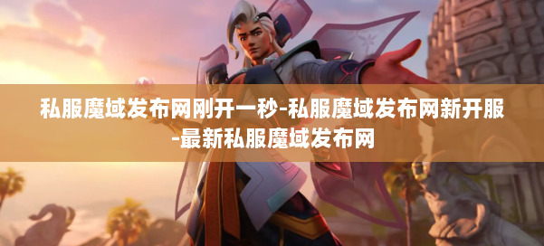 私服魔域发布网刚开一秒-私服魔域发布网新开服-最新私服魔域发布网 第1张 私服魔域发布网刚开一秒-私服魔域发布网新开服-最新私服魔域发布网 第1张