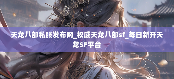 天龙八部公益私服发布网_权威天龙八部sf_每日新开天龙SF平台 第1张