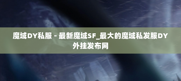 魔域DY私服 - 最新魔域SF_最大的魔域私发服DY外挂发布网 第1张