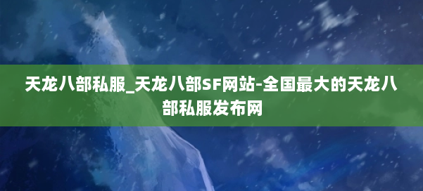 天龙八部公益私服_天龙八部SF网站-全国最大的天龙八部公益私服发布网 第1张