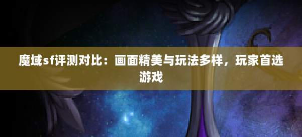 魔域sf评测对比：画面精美与玩法多样，玩家首选游戏 第1张