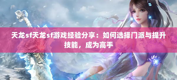 天龙sf天龙sf游戏经验分享：如何选择门派与提升技能，成为高手
