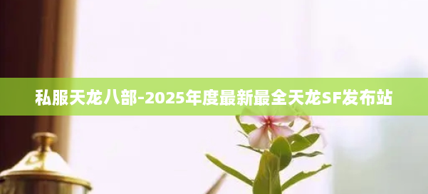 私服天龙八部-2025年度最新最全天龙SF发布站 第1张
