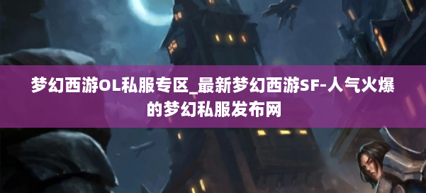 梦幻西游OL私服专区_最新梦幻西游SF-人气火爆的梦幻西游sf