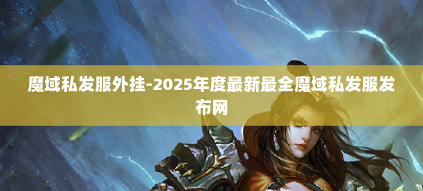 魔域私发服外挂-2025年度最新最全魔域私发服发布网 第1张