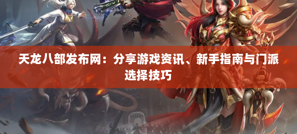 天龙八部发布网:分享游戏资讯、新手指南与门派选择技巧 第1张 天龙八部发布网:分享游戏资讯、新手指南与门派选择技巧 第1张